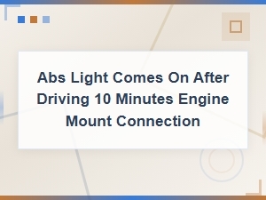 Abs Light Comes on After 10 Minutes: Abs Sensor and Engine Mount Connection Diagnosis