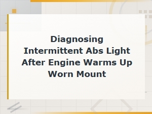 Diagnosing Intermittent Abs Light After Engine Warms Up Worn Mount
