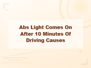 Why Your Abs Light Comes on After Driving for 10 Minutes