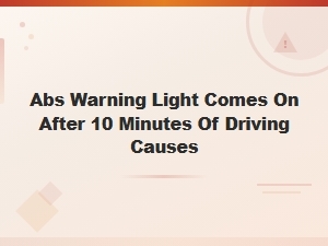 Abs Warning Light Comes on After 10 Minutes of Driving Causes