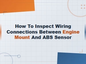 How to Inspect Wiring Connections Between Engine Mount and Abs Sensor